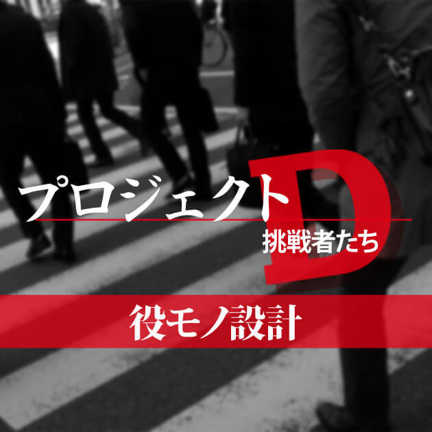 【コラム】プロジェクトD～挑戦者たち～「役モノ設計」の画像
